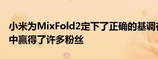 小米为MixFold2定下了正确的基调在此过程中赢得了许多粉丝