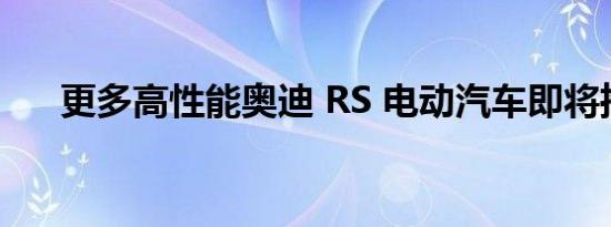 更多高性能奥迪 RS 电动汽车即将推出