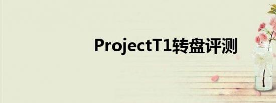 ProjectT1转盘评测