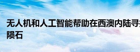 无人机和人工智能帮助在西澳内陆寻找坠落的陨石