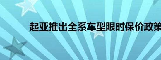 起亚推出全系车型限时保价政策