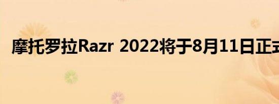 摩托罗拉Razr 2022将于8月11日正式发布