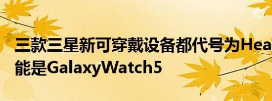 三款三星新可穿戴设备都代号为Heart表面可能是GalaxyWatch5