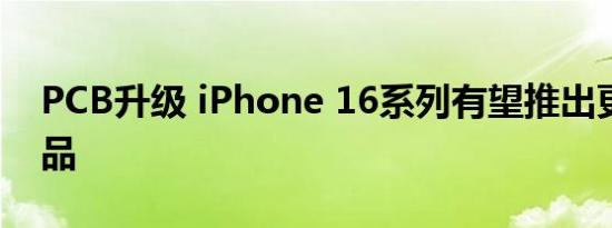 PCB升级 iPhone 16系列有望推出更薄的产品