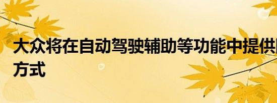 大众将在自动驾驶辅助等功能中提供随用随付方式