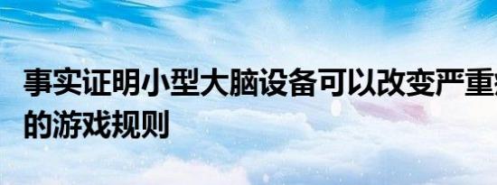 事实证明小型大脑设备可以改变严重瘫痪患者的游戏规则