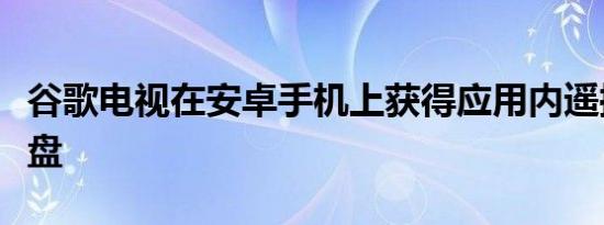 谷歌电视在安卓手机上获得应用内遥控器和键盘