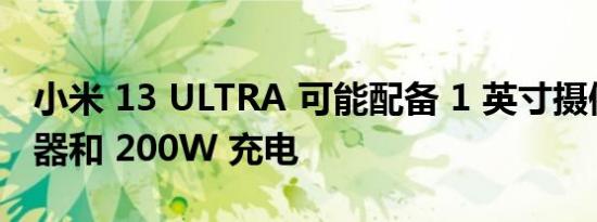 小米 13 ULTRA 可能配备 1 英寸摄像头传感器和 200W 充电