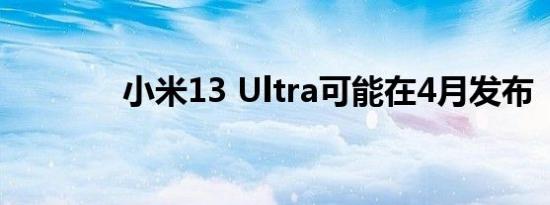 小米13 Ultra可能在4月发布