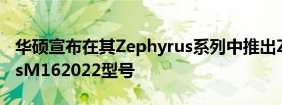 华硕宣布在其Zephyrus系列中推出ZephyrusM162022型号