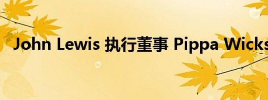 John Lewis 执行董事 Pippa Wicks 辞职