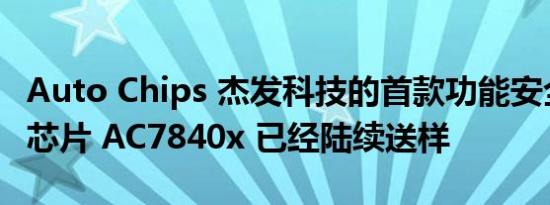 Auto Chips 杰发科技的首款功能安全 MCU 芯片 AC7840x 已经陆续送样