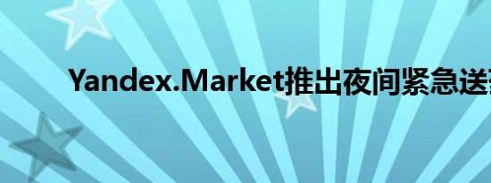 Yandex.Market推出夜间紧急送药