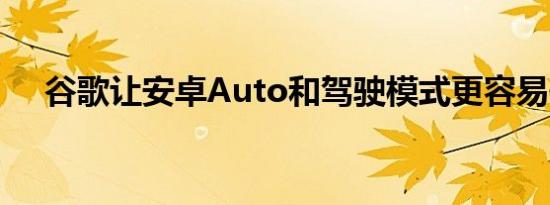 谷歌让安卓Auto和驾驶模式更容易使用