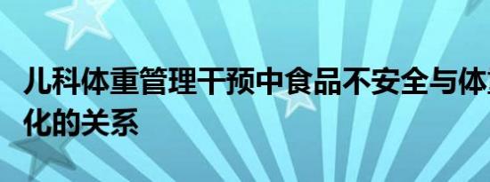 儿科体重管理干预中食品不安全与体重指数变化的关系