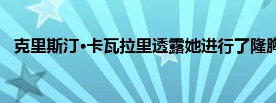 克里斯汀·卡瓦拉里透露她进行了隆胸手术