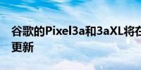 谷歌的Pixel3a和3aXL将在7月收到最后一次更新