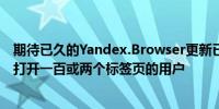 期待已久的Yandex.Browser更新已发布适合那些喜欢同时打开一百或两个标签页的用户