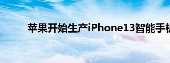 苹果开始生产iPhone13智能手机