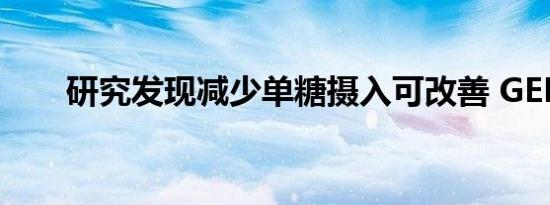 研究发现减少单糖摄入可改善 GERD