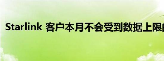 Starlink 客户本月不会受到数据上限的影响