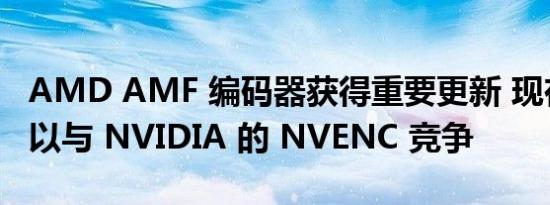 AMD AMF 编码器获得重要更新 现在甚至可以与 NVIDIA 的 NVENC 竞争