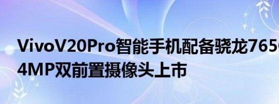 VivoV20Pro智能手机配备骁龙765G5G和44MP双前置摄像头上市