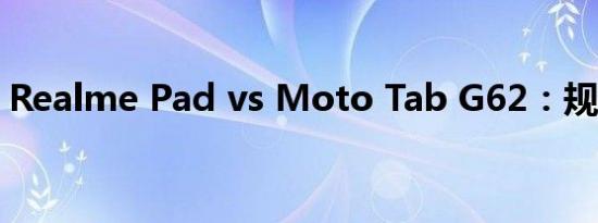 Realme Pad vs Moto Tab G62：规格比较