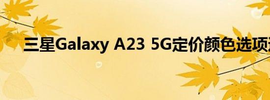 三星Galaxy A23 5G定价颜色选项透露