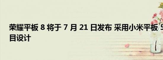 荣耀平板 8 将于 7 月 21 日发布 采用小米平板 5 的纤薄醒目设计