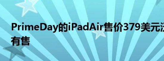 PrimeDay的iPadAir售价379美元沃尔玛仍有售