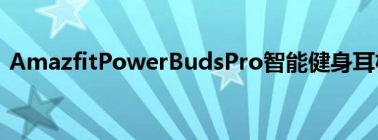 AmazfitPowerBudsPro智能健身耳机评测