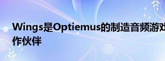 Wings是Optiemus的制造音频游戏产品合作伙伴