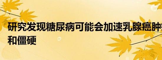 研究发现糖尿病可能会加速乳腺癌肿瘤的生长和僵硬