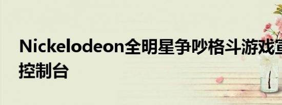 Nickelodeon全明星争吵格斗游戏宣布用于控制台