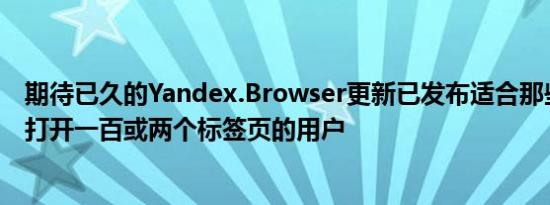 期待已久的Yandex.Browser更新已发布适合那些喜欢同时打开一百或两个标签页的用户