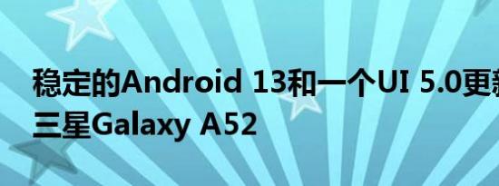 稳定的Android 13和一个UI 5.0更新推出到三星Galaxy A52