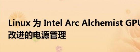 Linux 为 Intel Arc Alchemist GPU 添加了改进的电源管理