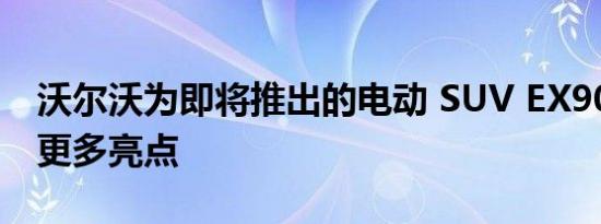 沃尔沃为即将推出的电动 SUV EX90 提供了更多亮点