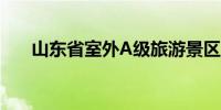 山东省室外A级旅游景区已开放335家