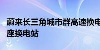 蔚来长三角城市群高速换电网络累计布局100座换电站