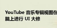 YouTube 音乐专辑视图在 Android 平板电脑上进行 UI 大修