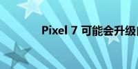 Pixel 7 可能会升级自拍相机