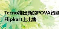 Tecno推出新的POVA智能手机并且该手机在Flipkart上出售