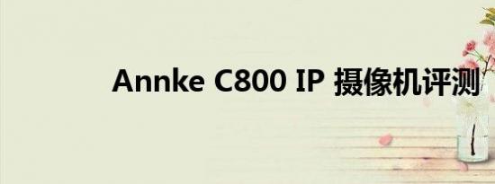 Annke C800 IP 摄像机评测