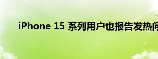 iPhone 15 系列用户也报告发热问题