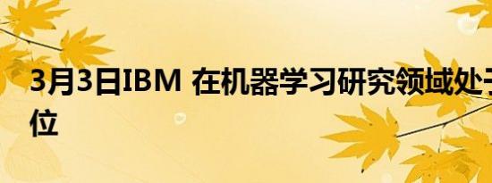 3月3日IBM 在机器学习研究领域处于领先地位