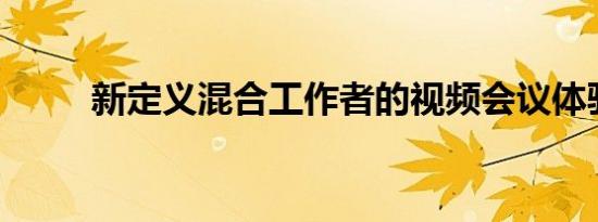 新定义混合工作者的视频会议体验