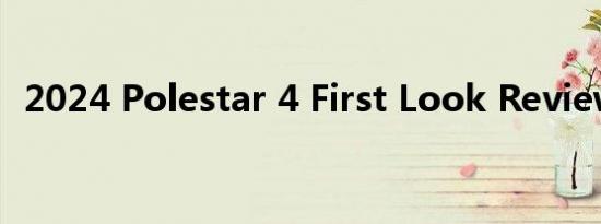 2024 Polestar 4 First Look Review评测