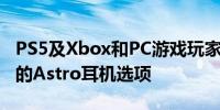 PS5及Xbox和PC游戏玩家从罗技获得了全新的Astro耳机选项